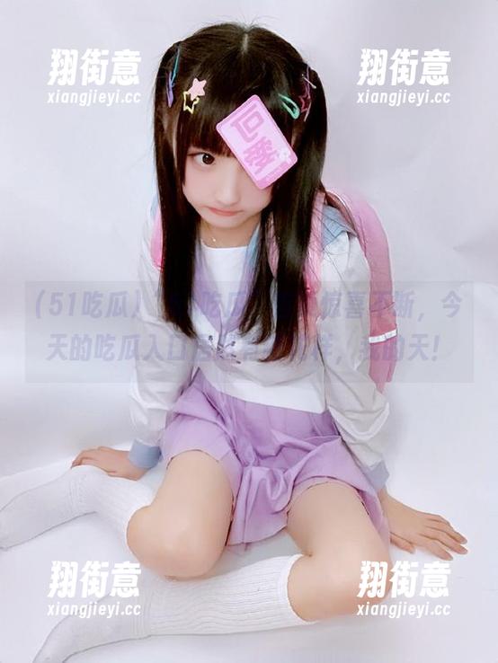 51吃瓜 “51吃瓜”首页惊喜不断,今天的吃瓜入口居然有新花样,我的天!